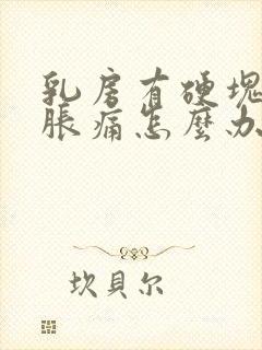 乳房有硬块经常胀痛怎么办