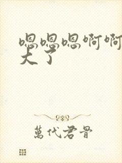 嗯嗯嗯啊啊啊太大了