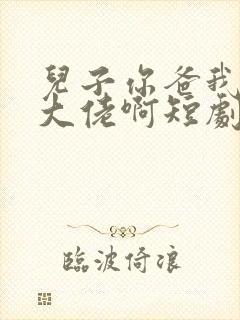 儿子你爸我真是大佬啊短剧完整