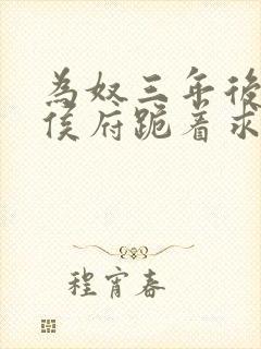 为奴三年后整个侯府跪着求我原谅短剧合集