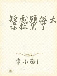 短剧顾总太太把你拉黑了