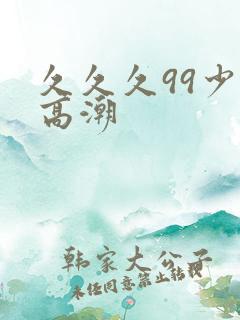 久久久99少妇高潮