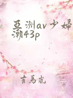 亚洲av少妇高潮43p
