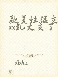 欧美性猛交xxxx乱大交了