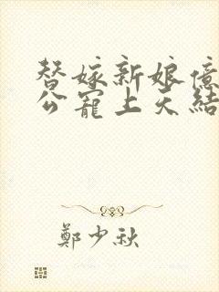 替嫁新娘亿万老公宠上天结局