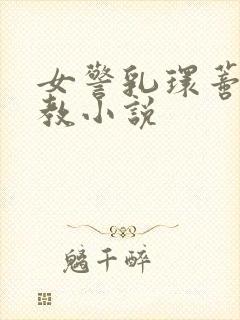 女警乳环蒂环调教小说