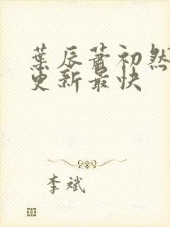 叶辰萧初然哪里更新最快