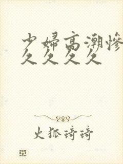 少妇高潮惨叫久久久久久