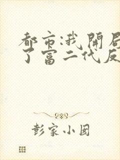 都市:我开局成了富二代反派