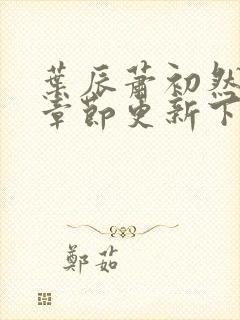 叶辰萧初然最新章节更新下