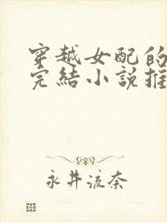 穿越女配的古言完结小说推荐