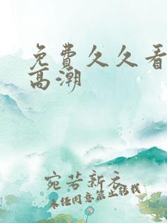 免费久久看少妇高潮