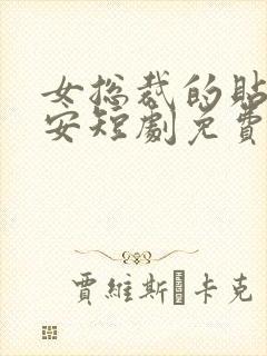 女总裁的贴身保安短剧免费在线