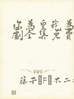 你为皇我为后短剧全集免费观看