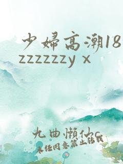 少妇高潮18zzzzzzzyⅹ