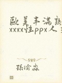 欧美丰满熟妇xxxxx性ppx人交