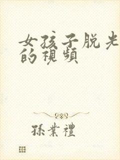 女孩子脱光衣服的视频