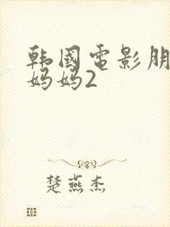 韩国电影朋友的妈妈2