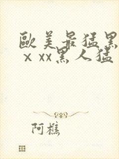 欧美最猛黑人xⅹxx黑人猛交