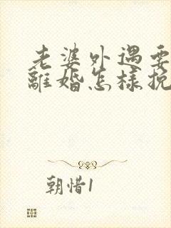 老婆外遇要跟我离婚怎样挽回