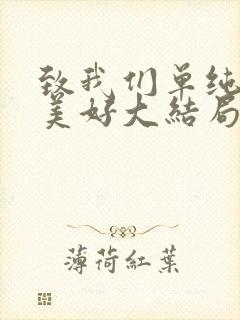 致我们单纯的小美好大结局