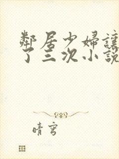 邻居少妇让我爽了三次小说