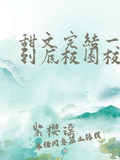 甜文完结一口气到底校园校霸