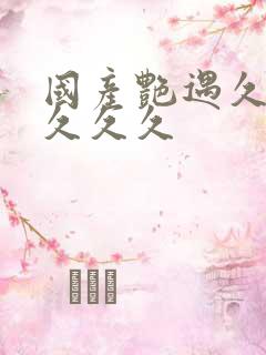 国产艳遇久久久久久久