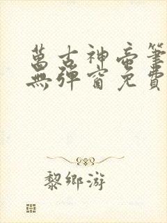 万古神帝笔趣阁无弹窗免费