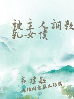 被主人调教的大乳女仆