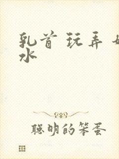 乳首 玩弄 奶水