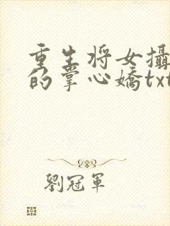 重生将女摄政王的掌心娇txt