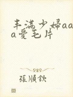 丰满少妇aaaa爱毛片