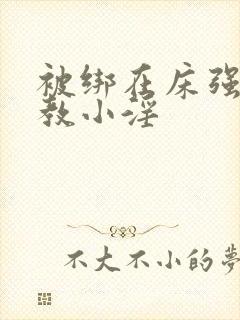 被绑在床强做调教小淫