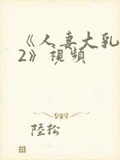 《人妻大乳被揉2》视频