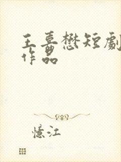 王嘉懋短剧全部作品