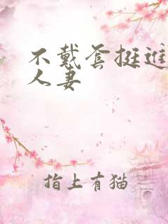 不戴套挺进朋友人妻