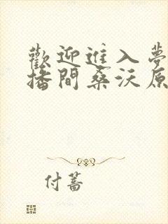 欢迎进入梦魇直播间桑沃原文免费阅读