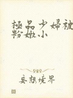 极品少妇被扒开粉嫩小