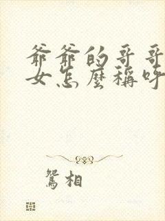 爷爷的哥哥的孙女怎么称呼