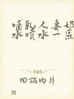 哺乳人妻奶头奶水喷水一区二区