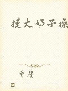 摸大奶子操大逼