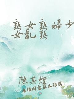 熟女熟妇少妇妇女乱熟