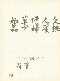 嫩草伊人久久精品少妇蜜桃av