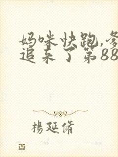 妈咪快跑,爹地追来了第88集