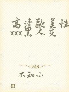 高清欧美性猛xxxx黑人交