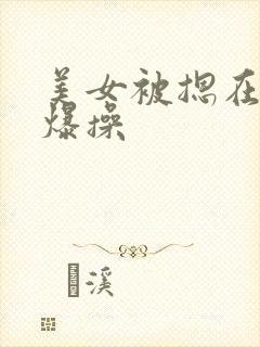 美女被摁在床上爆操