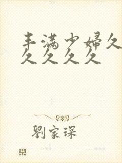 丰满少妇久久久久久久久