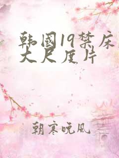 韩国19禁床戏大尺度片