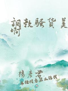 调教骚货美女嗯啊